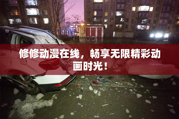 修修动漫在线，畅享无限精彩动画时光！