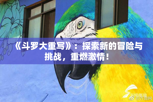 《斗罗大重写》：探索新的冒险与挑战，重燃激情！