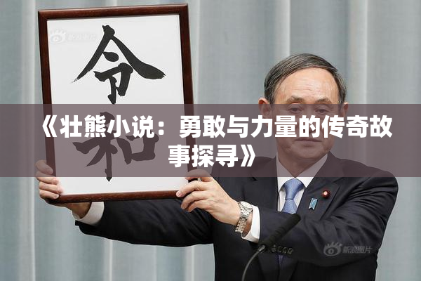 《壮熊小说：勇敢与力量的传奇故事探寻》