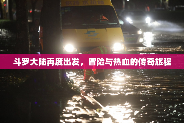 斗罗大陆再度出发，冒险与热血的传奇旅程