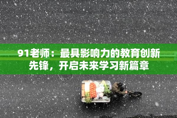 91老师：最具影响力的教育创新先锋，开启未来学习新篇章