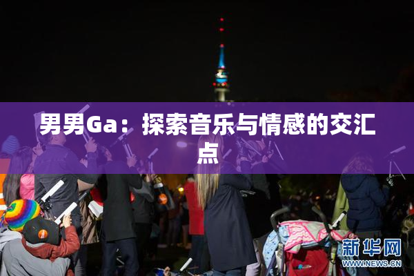 男男Ga：探索音乐与情感的交汇点