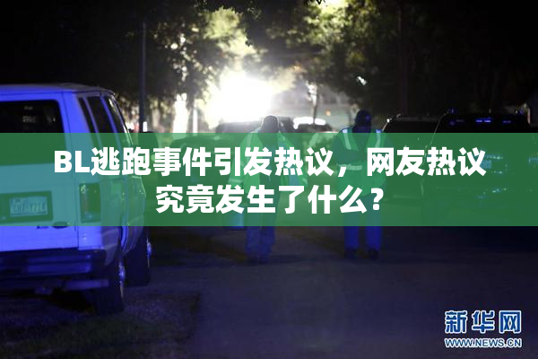 BL逃跑事件引发热议，网友热议究竟发生了什么？