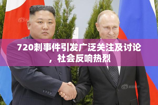 720刺事件引发广泛关注及讨论，社会反响热烈