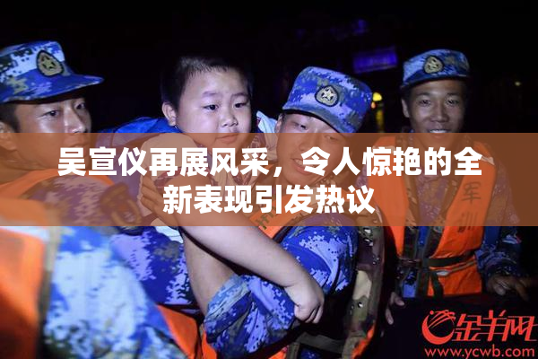 吴宣仪再展风采，令人惊艳的全新表现引发热议