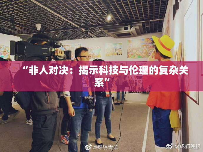 “非人对决：揭示科技与伦理的复杂关系”