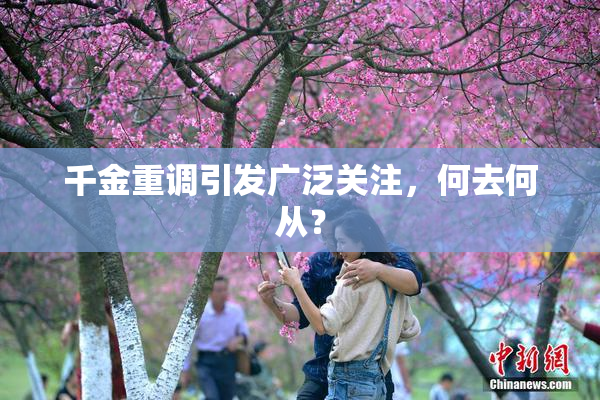 千金重调引发广泛关注，何去何从？