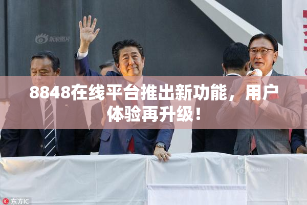 8848在线平台推出新功能，用户体验再升级！