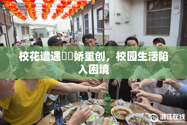 校花遭遇❌‌娇重创，校园生活陷入困境
