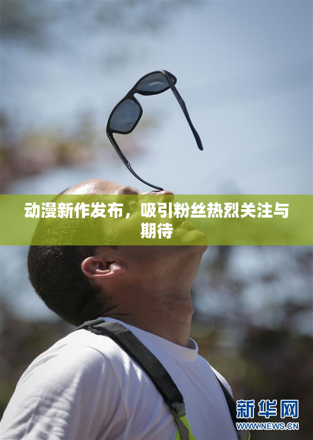 动漫新作发布，吸引粉丝热烈关注与期待