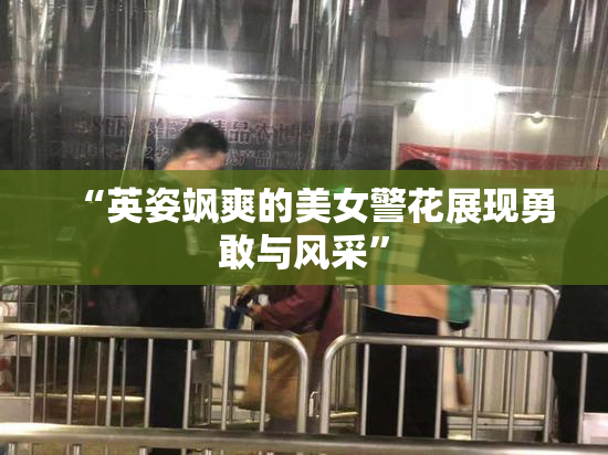 “英姿飒爽的美女警花展现勇敢与风采”