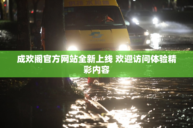 成欢阁官方网站全新上线 欢迎访问体验精彩内容