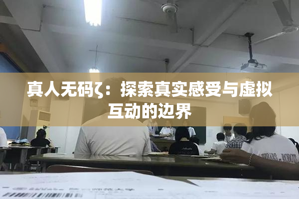 真人无码ζ：探索真实感受与虚拟互动的边界
