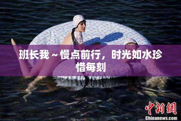 班长我～慢点前行，时光如水珍惜每刻