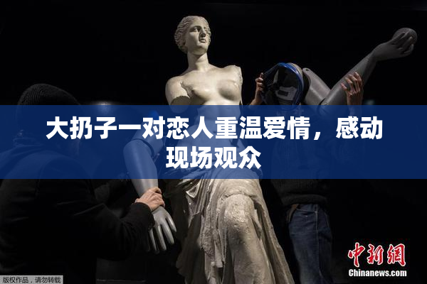 大扔子一对恋人重温爱情，感动现场观众