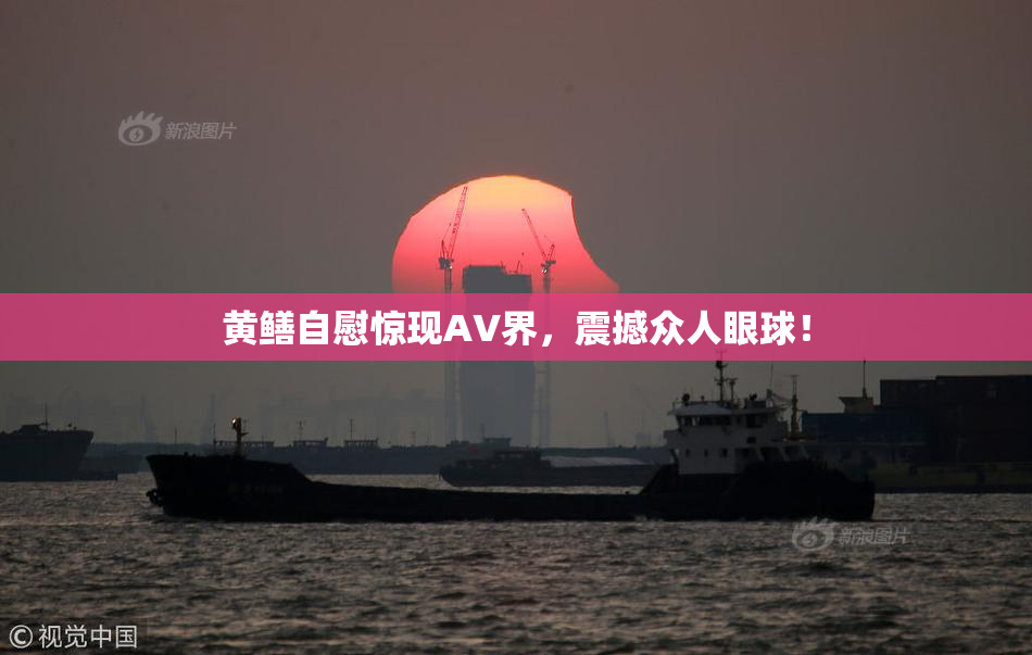 黄鳝自慰惊现AV界，震撼众人眼球！