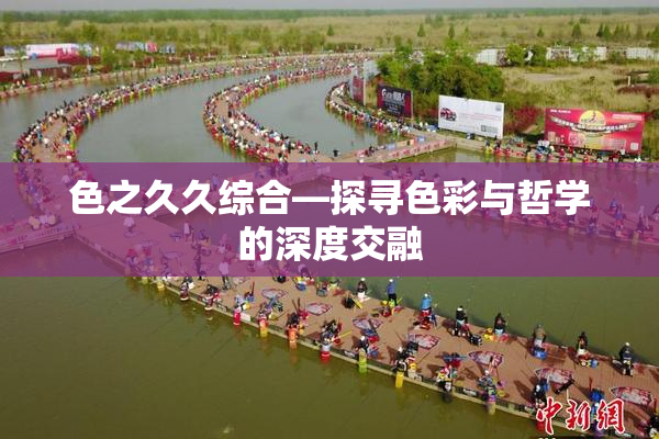 色之久久综合—探寻色彩与哲学的深度交融