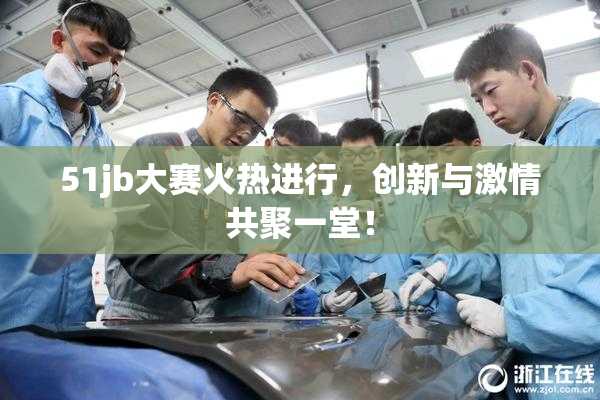 51jb大赛火热进行，创新与激情共聚一堂！