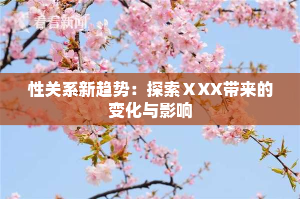 性关系新趋势：探索ⅩXX带来的变化与影响