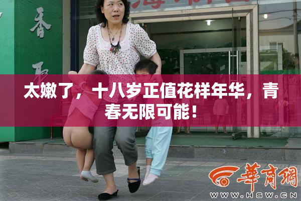 太嫩了，十八岁正值花样年华，青春无限可能！