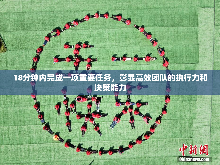18分钟内完成一项重要任务，彰显高效团队的执行力和决策能力