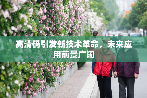 高清码引发新技术革命，未来应用前景广阔