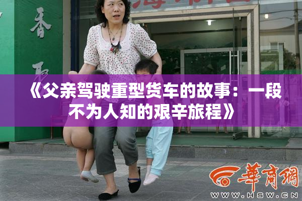 《父亲驾驶重型货车的故事：一段不为人知的艰辛旅程》