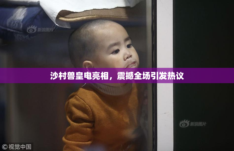 沙村兽皇电亮相，震撼全场引发热议