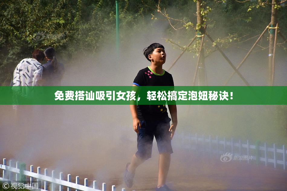 免费搭讪吸引女孩，轻松搞定泡妞秘诀！