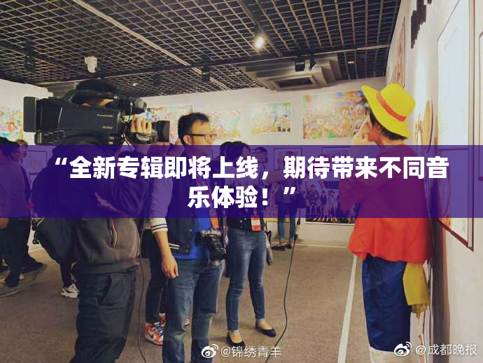 “全新专辑即将上线，期待带来不同音乐体验！”