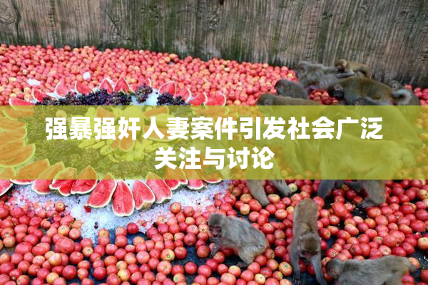 强暴强奸人妻案件引发社会广泛关注与讨论