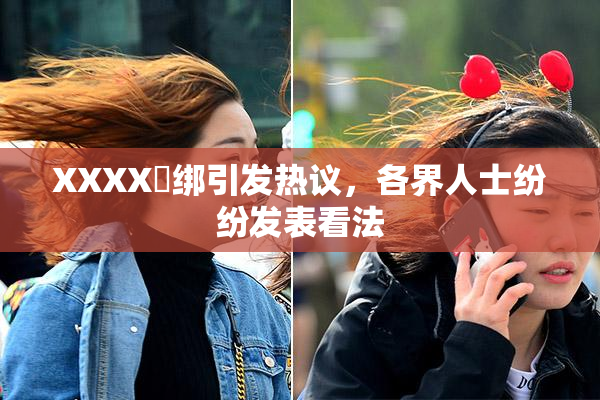XXXX秵绑引发热议，各界人士纷纷发表看法