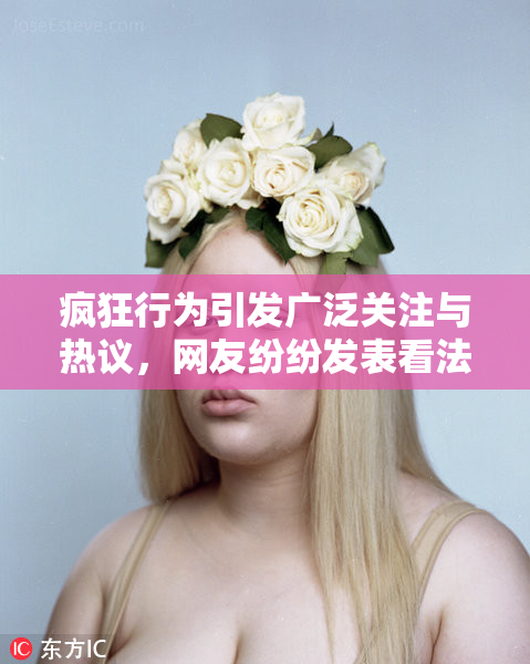 疯狂行为引发广泛关注与热议，网友纷纷发表看法