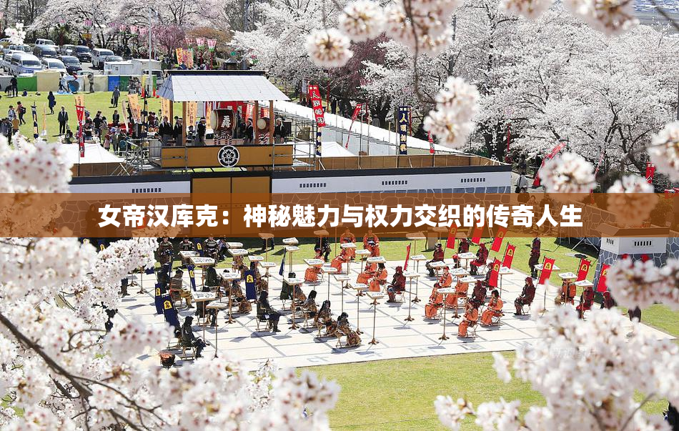 女帝汉库克：神秘魅力与权力交织的传奇人生