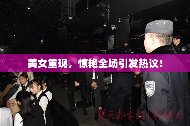 美女重现，惊艳全场引发热议！