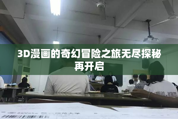 3D漫画的奇幻冒险之旅无尽探秘再开启