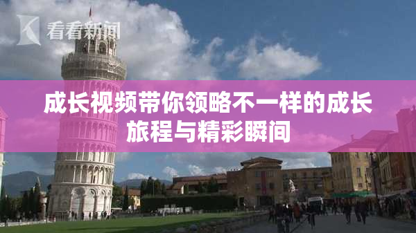 成长视频带你领略不一样的成长旅程与精彩瞬间
