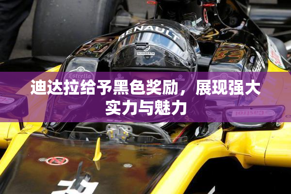 迪达拉给予黑色奖励，展现强大实力与魅力