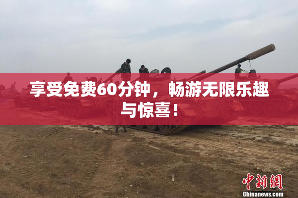 享受免费60分钟，畅游无限乐趣与惊喜！