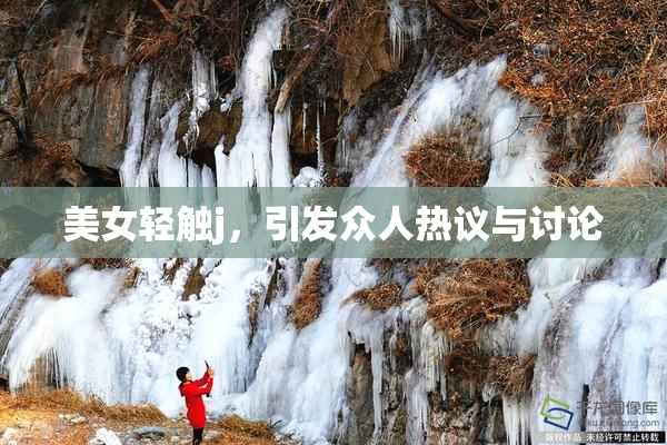 美女轻触j，引发众人热议与讨论