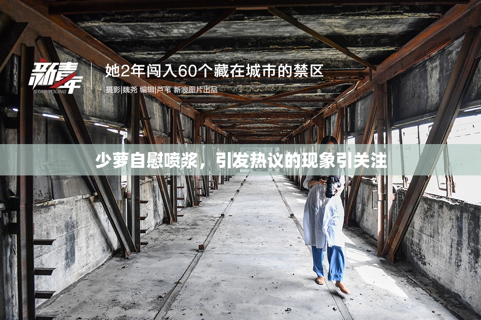 少萝自慰喷浆，引发热议的现象引关注