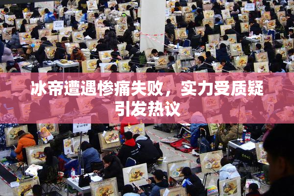 冰帝遭遇惨痛失败，实力受质疑引发热议