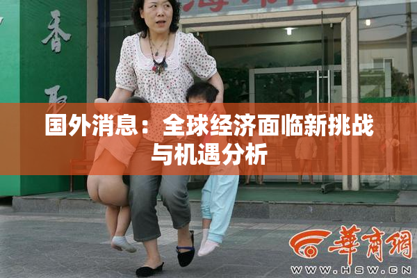 国外消息：全球经济面临新挑战与机遇分析