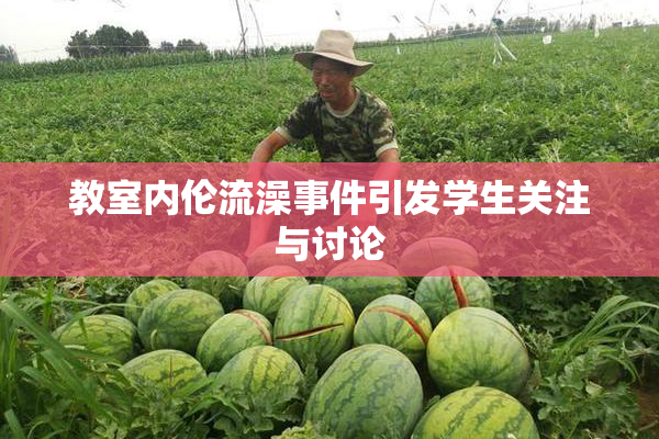 教室内伦流澡事件引发学生关注与讨论