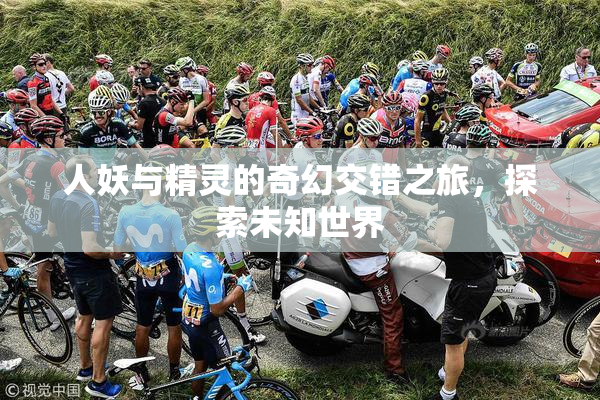 人妖与精灵的奇幻交错之旅，探索未知世界