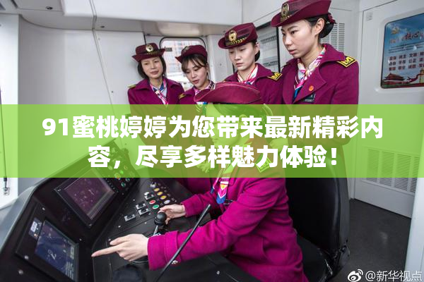 91蜜桃婷婷为您带来最新精彩内容，尽享多样魅力体验！