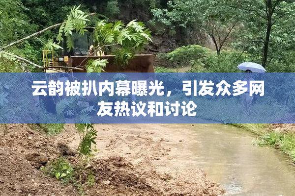 云韵被扒内幕曝光，引发众多网友热议和讨论