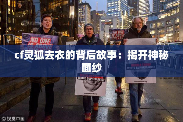 cf灵狐去衣的背后故事：揭开神秘面纱