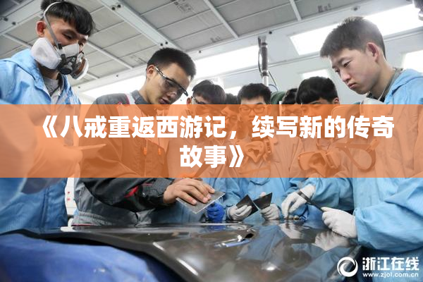 《八戒重返西游记，续写新的传奇故事》
