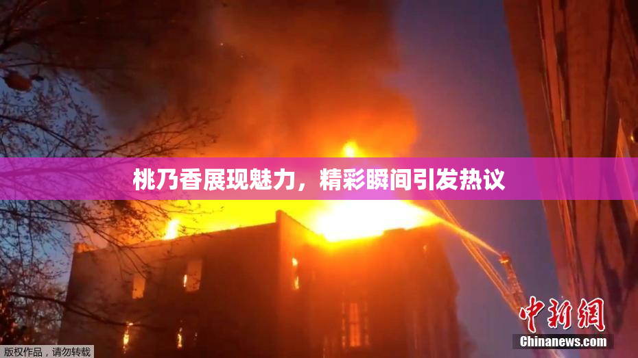 桃乃香展现魅力，精彩瞬间引发热议